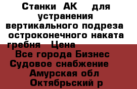 Станки 1АК200 для устранения вертикального подреза, остроконечного наката гребня › Цена ­ 2 420 380 - Все города Бизнес » Судовое снабжение   . Амурская обл.,Октябрьский р-н